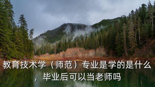 教育技术学（师范）专业是学的是什么，毕业后可以当老师吗