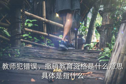 教师犯错误，撤销教育资格是什么意思具体是指什么