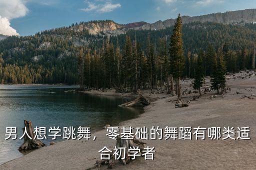 男人想学跳舞，零基础的舞蹈有哪类适合初学者