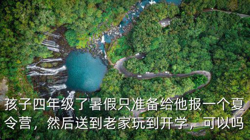 孩子四年级了暑假只准备给他报一个夏令营，然后送到老家玩到开学，可以吗
