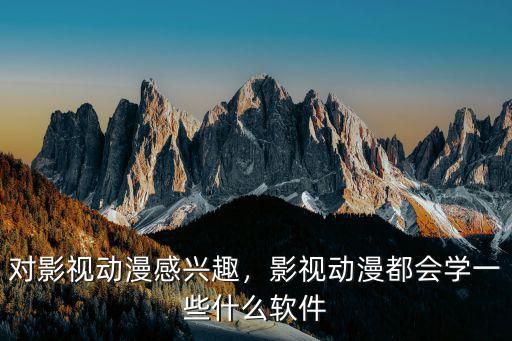对影视动漫感兴趣，影视动漫都会学一些什么软件