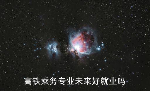 高铁乘务专业未来好就业吗