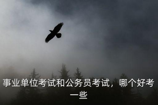 事业单位考试和公务员考试，哪个好考一些