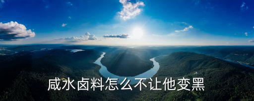 咸水卤料怎么不让他变黑