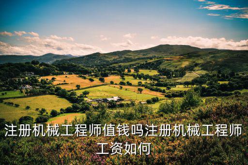 注册机械工程师怎么样,注册机械工程师值钱吗