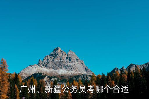 广州、新疆公务员考哪个合适
