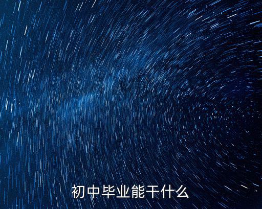 初中毕业了能干什么,初中毕业能干什么