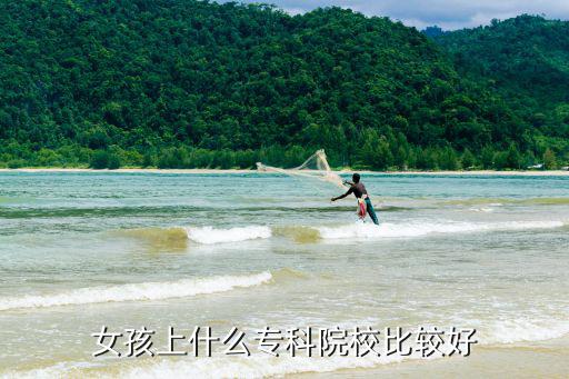 女孩学什么专科好,女孩上什么专科院校比较好