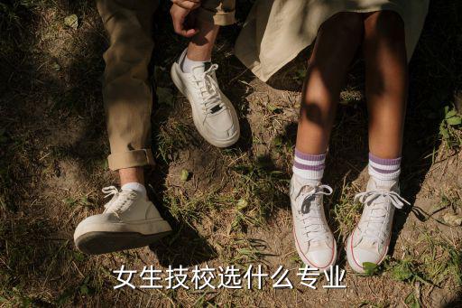 女生技校选什么专业