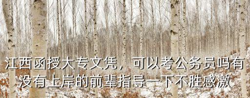 江西函授大专文凭，可以考公务员吗有没有上岸的前辈指导一下不胜感激