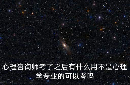 心理咨询师考了之后有什么用不是心理学专业的可以考吗