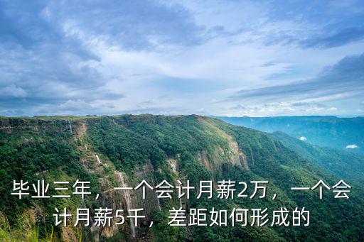毕业三年，一个会计月薪2万，一个会计月薪5千，差距如何形成的