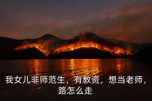 非师范怎么当小学老师,我女儿非师范生