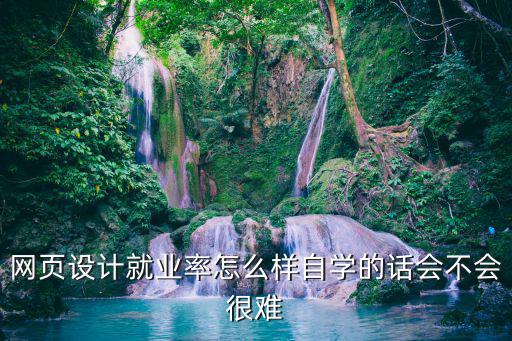 网页设计就业率怎么样自学的话会不会很难