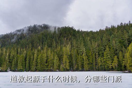 道教起源于什么时候，分哪些门派