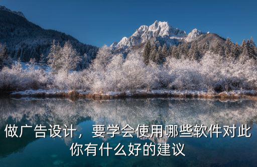 做广告设计，要学会使用哪些软件对此你有什么好的建议