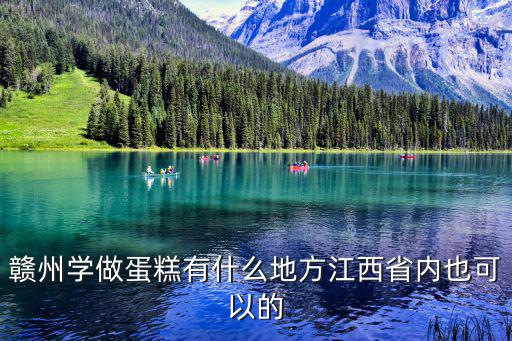 赣州学做蛋糕有什么地方江西省内也可以的