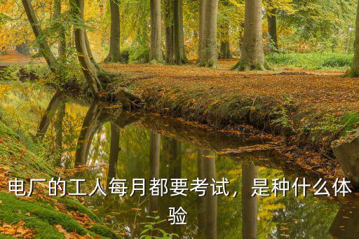 电厂的工人每月都要考试，是种什么体验