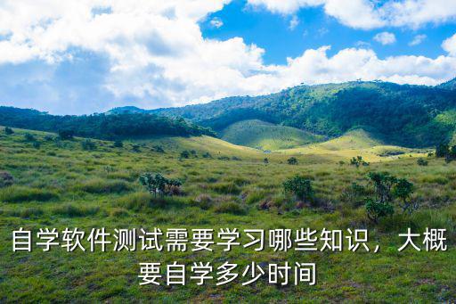 自学软件测试需要学习哪些知识，大概要自学多少时间