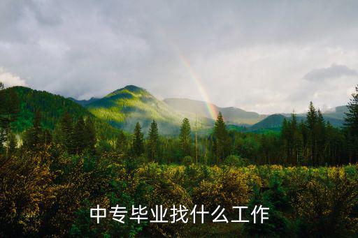 中专学历找什么工作,中专毕业能找什么工作
