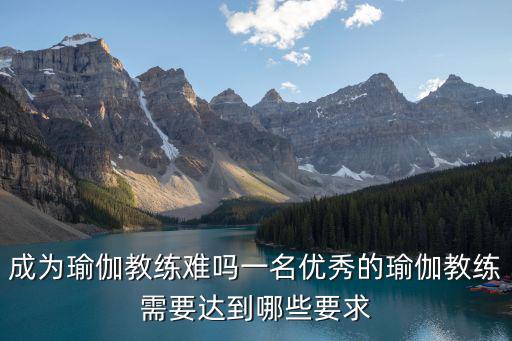 成为瑜伽教练难吗一名优秀的瑜伽教练需要达到哪些要求