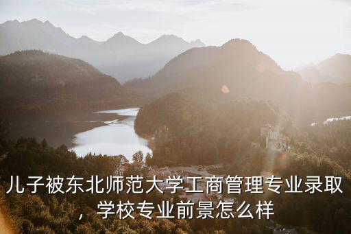 工商管理学前景怎么样,学校专业前景怎么样