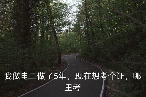 我做电工做了5年，现在想考个证，哪里考