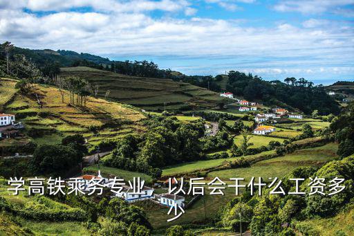 学高铁乘务专业，以后会干什么工资多少