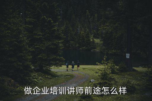 培训讲师是做什么的,去一家中型企业做培训讲师