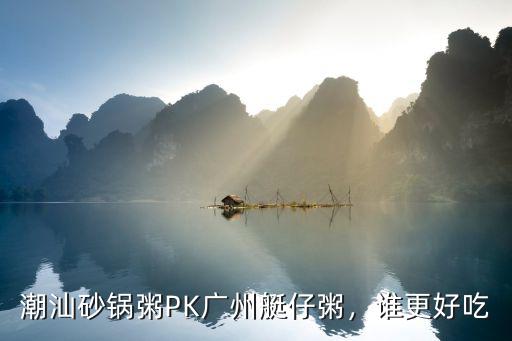 潮汕砂锅粥PK广州艇仔粥，谁更好吃