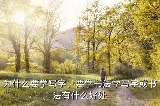 书法在大学学什么好处,学写字或书法有什么好处