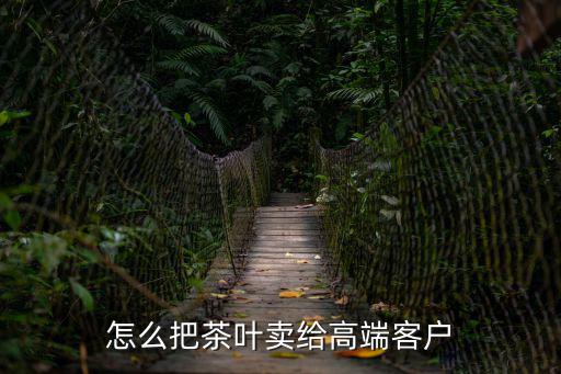 怎么把茶叶卖给高端客户