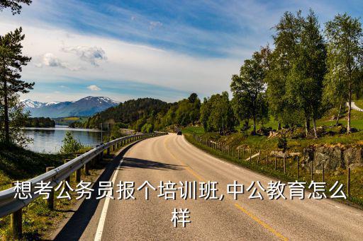 中公国考培训班怎么样,中公教育怎么样
