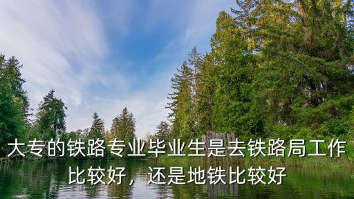 大专地铁专业怎么样,轨道交通专业怎么样