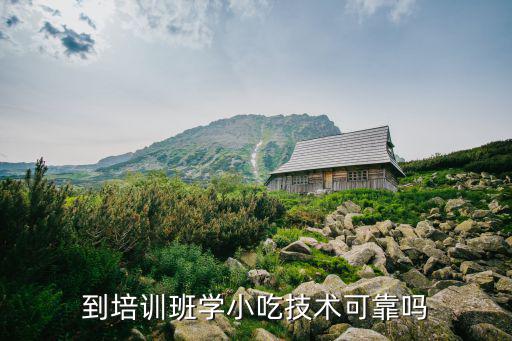 到培训班学小吃技术可靠吗