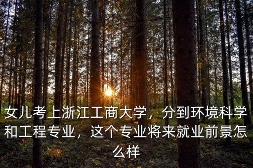 浙江工商大学工商管理专业怎么样,女儿考上浙江工商大学