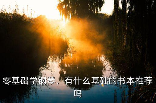 有基础自学钢琴买什么书比较好,零基础学钢琴
