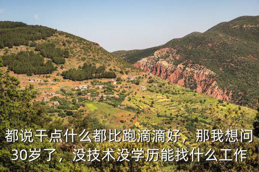 都说干点什么都比跑滴滴好，那我想问30岁了，没技术没学历能找什么工作