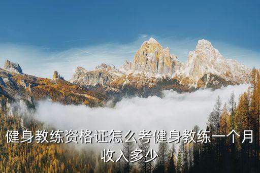 健身教练资格证怎么考健身教练一个月收入多少