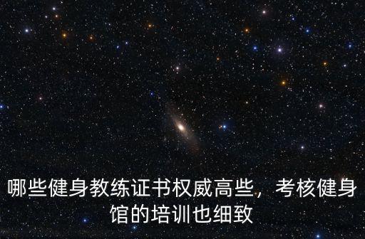 哪些健身教练证书权威高些，考核健身馆的培训也细致