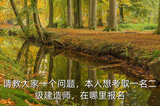建造师可以在哪里报名考试,本人想考取一名二级建造师