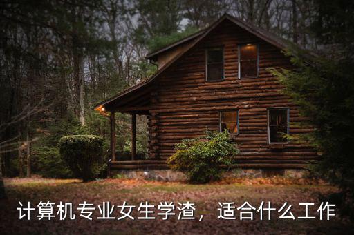 计算机专业的女生适合做什么工作,计算机专业女生学渣