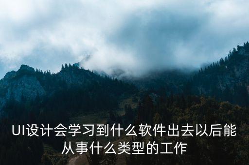 从事ui设计要学什么软件,网页UI设计学什么软件