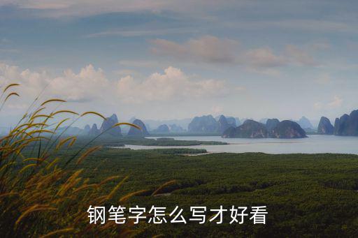 钢笔字怎么写才好看