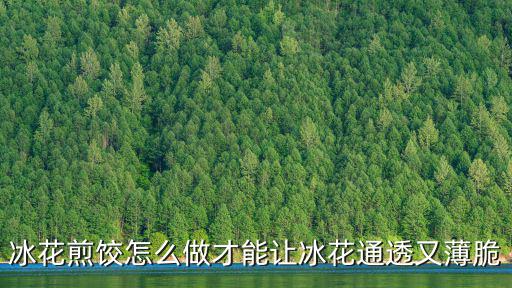 冰花煎饺怎么做才能让冰花通透又薄脆
