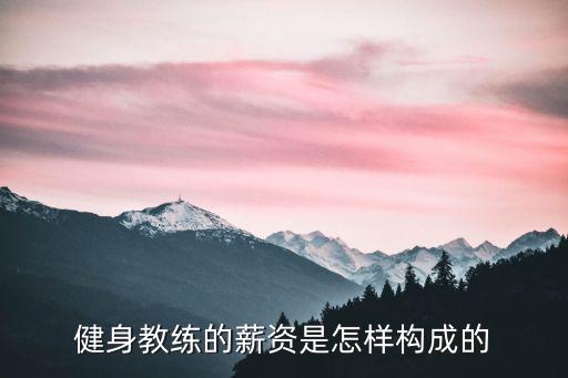 教练的工资怎么算,健身教练的薪资是怎样构成的