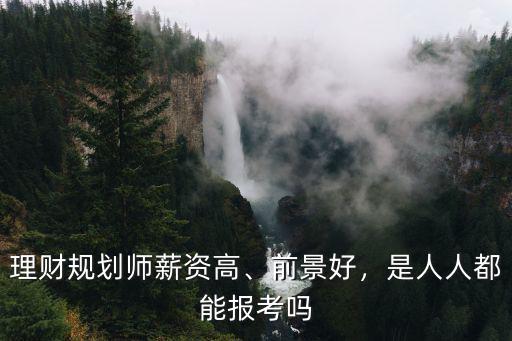 理财规划师薪资高、前景好，是人人都能报考吗