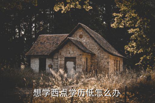 学西点要什么学历,初中没毕业可以学西点吗