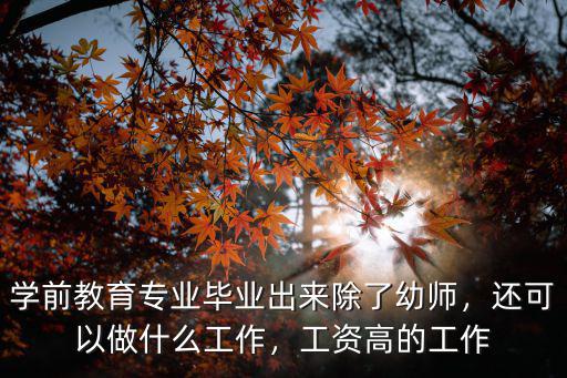 专业学前教育出来做什么,学前教育转行做什么比较好