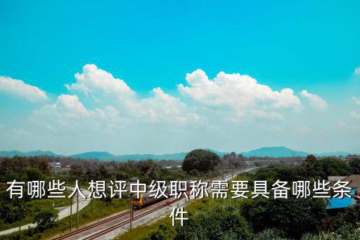 中级职称包含什么条件,有哪些人想评中级职称